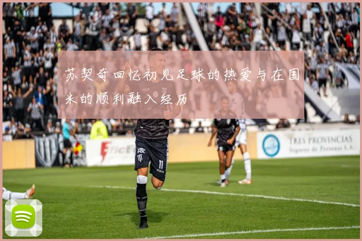 苏契奇回忆初见足球的热爱与在国米的顺利融入经历