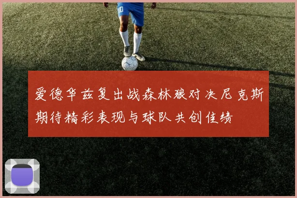 爱德华兹复出战森林狼对决尼克斯期待精彩表现与球队共创佳绩