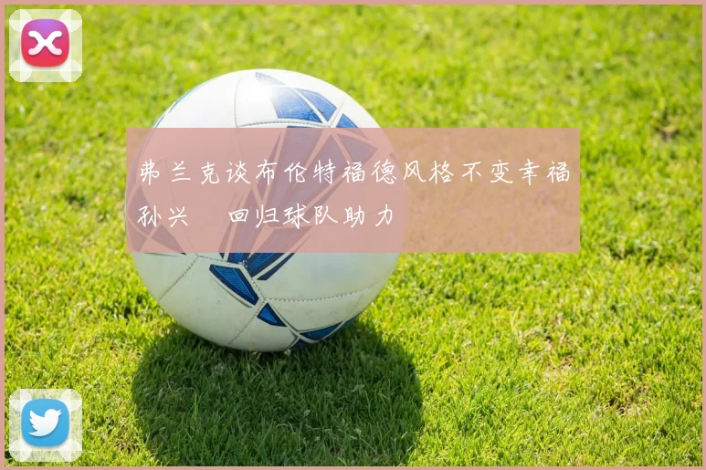 弗兰克谈布伦特福德风格不变幸福孙兴慜回归球队助力