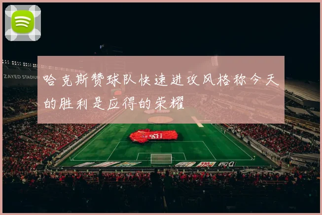 哈克斯赞球队快速进攻风格称今天的胜利是应得的荣耀