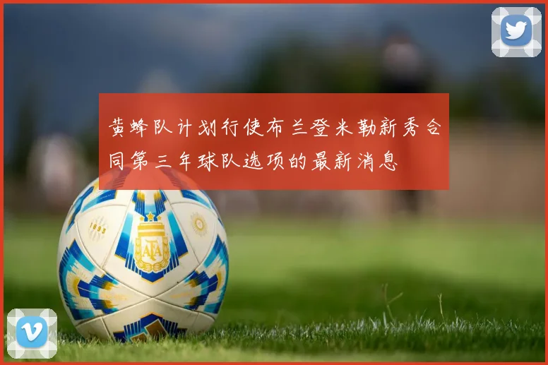 黄蜂队计划行使布兰登米勒新秀合同第三年球队选项的最新消息