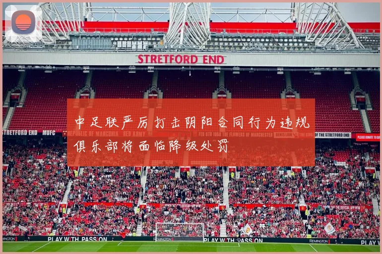 中足联严厉打击阴阳合同行为违规俱乐部将面临降级处罚