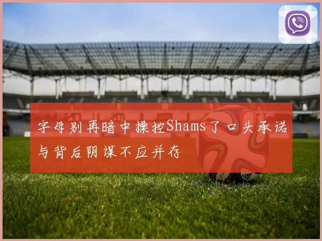 字母别再暗中操控Shams了口头承诺与背后阴谋不应并存