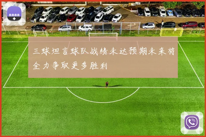 三球坦言球队战绩未达预期未来将全力争取更多胜利